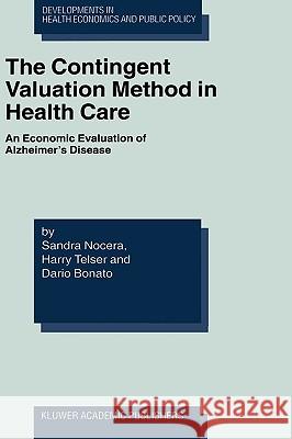 The Contingent Valuation Method in Health Care: An Economic Evaluation of Alzheimer's Disease Nocera, Sandra 9781402077180 Kluwer Academic Publishers