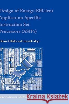 Design of Energy-Efficient Application-Specific Instruction Set Processors Tilman Glokler Heinrich Meyr Tilman Glc6kler 9781402077302