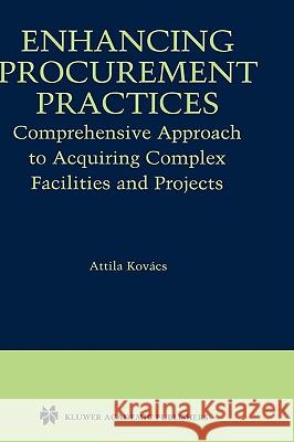 Enhancing Procurement Practices: Comprehensive Approach to Acquiring Complex Facilities and Projects Kovács, Attila 9781402077401 Kluwer Academic Publishers
