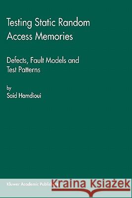 Testing Static Random Access Memories: Defects, Fault Models and Test Patterns Hamdioui, Said 9781402077524 Kluwer Academic Publishers
