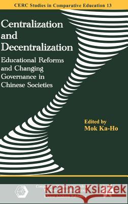 Centralization and Decentralization: Educational Reforms and Changing Governance in Chinese Societies Mok, Ka-Ho 9781402078095 Springer