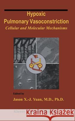 Hypoxic Pulmonary Vasoconstriction: Cellular and Molecular Mechanisms Yuan, Jason X. -J 9781402078576 Kluwer Academic Publishers