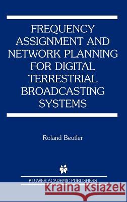 Frequency Assignment and Network Planning for Digital Terrestrial Broadcasting Systems Roland Beutler 9781402078729 Kluwer Academic Publishers