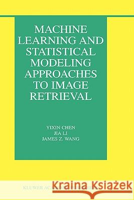 Machine Learning and Statistical Modeling Approaches to Image Retrieval Yixin Chen Jia Li James Z. Wang 9781402080340 Kluwer Academic Publishers