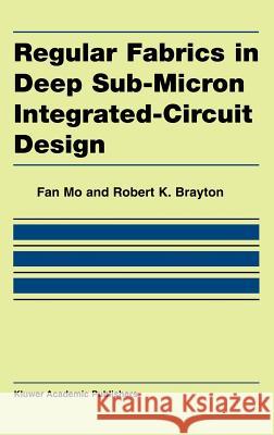 Regular Fabrics in Deep Sub-Micron Integrated-Circuit Design Fan Mo Robert K. Brayton M. Fan 9781402080401