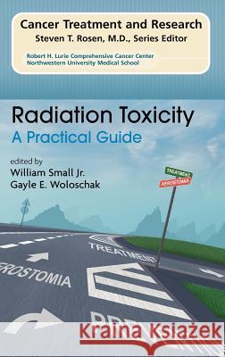 Radiation Toxicity: A Practical Medical Guide William Jr. Small Gayle E. Woloschak 9781402080531