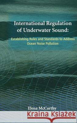 International Regulation of Underwater Sound: Establishing Rules and Standards to Address Ocean Noise Pollution McCarthy, Elena 9781402080777 Kluwer Academic Publishers