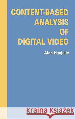 Content-Based Analysis of Digital Video A. Hanjalic Alan Hanjalic 9781402081149