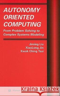 Autonomy Oriented Computing: From Problem Solving to Complex Systems Modeling Liu, Jiming 9781402081217 Kluwer Academic Publishers