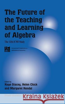 The Future of the Teaching and Learning of Algebra: The 12th ICMI Study Stacey, Kaye 9781402081309