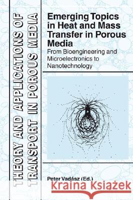 Emerging Topics in Heat and Mass Transfer in Porous Media: From Bioengineering and Microelectronics to Nanotechnology Vadasz, Peter 9781402081774 Not Avail