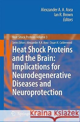 Heat Shock Proteins and the Brain: Implications for Neurodegenerative Diseases and Neuroprotection Alexzander A. a. Asea Ian R. Brown 9781402082306 Springer London