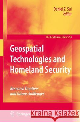 Geospatial Technologies and Homeland Security: Research Frontiers and Future Challenges Sui, Daniel 9781402083396 KLUWER ACADEMIC PUBLISHERS GROUP