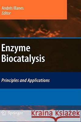 Enzyme Biocatalysis: Principles and Applications Illanes, Andrés 9781402083600 KLUWER ACADEMIC PUBLISHERS GROUP