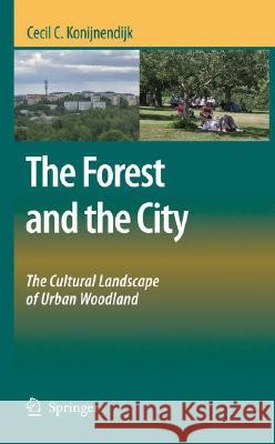 The Forest and the City: The Cultural Landscape of Urban Woodland Konijnendijk, Cecil C. 9781402083709 Springer