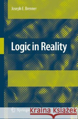 Logic in Reality Joseph E. Brenner 9781402083747 Springer