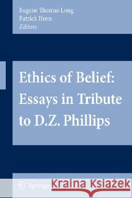 Ethics of Belief: Essays in Tribute to D.Z. Phillips Eugene Thomas Long Patrick Horn 9781402083761 Springer
