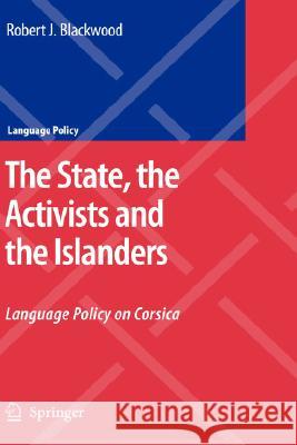 The State, the Activists and the Islanders: Language Policy on Corsica Blackwood, Robert J. 9781402083846