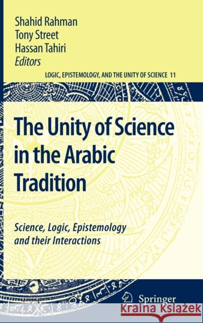 The Unity of Science in the Arabic Tradition: Science, Logic, Epistemology and Their Interactions Rahman, Shahid 9781402084041