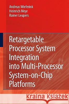 Retargetable Processor System Integration Into Multi-Processor System-On-Chip Platforms Wieferink, Andreas 9781402085741 Springer