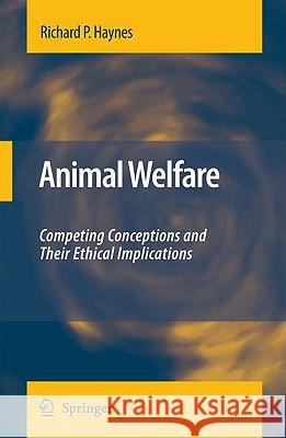 Animal Welfare: Competing Conceptions and Their Ethical Implications Haynes, Richard P. 9781402086182 Springer