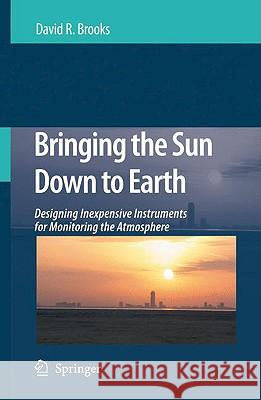 Bringing the Sun Down to Earth: Designing Inexpensive Instruments for Monitoring the Atmosphere Brooks, David R. 9781402086939 Springer
