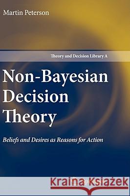 Non-Bayesian Decision Theory: Beliefs and Desires as Reasons for Action Peterson, Martin 9781402086984