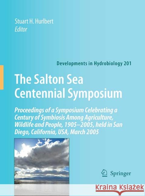 The Salton Sea Centennial Symposium: Proceedings of a Symposium Celebrating a Century of Symbiosis Among Agriculture, Wildlife and People, 1905-2005, Hurlbert, Stuart H. 9781402088056 Springer