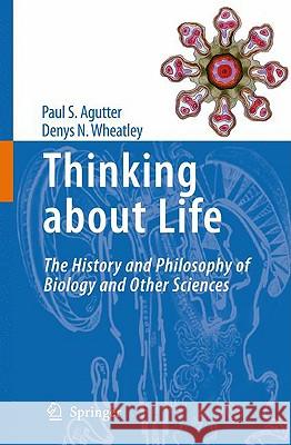 Thinking about Life: The History and Philosophy of Biology and Other Sciences Agutter, Paul S. 9781402088650 Springer
