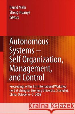 Autonomous Systems - Self-Organization, Management, and Control: Proceedings of the 8th International Workshop Held at Shanghai Jiao Tong University, Mahr, Bernd 9781402088889