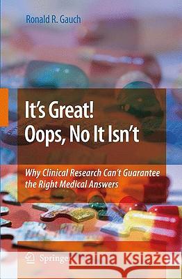 It's Great! Oops, No It Isn't: Why Clinical Research Can't Guarantee the Right Medical Answers. Gauch, Ronald 9781402089060 Springer
