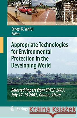 Appropriate Technologies for Environmental Protection in the Developing World: Selected Papers from ERTEP 2007, July 17-19 2007, Ghana, Africa Yanful, Ernest K. 9781402091384 Springer