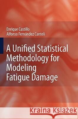A Unified Statistical Methodology for Modeling Fatigue Damage Enrique Castillo Alfonso Fernandez-Canteli 9781402091810
