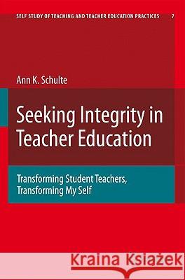 Seeking Integrity in Teacher Education: Transforming Student Teachers, Transforming My Self Schulte, Ann Katherine 9781402093012 Springer