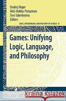 Games: Unifying Logic, Language, and Philosophy Ondrej Majer Ahti-Veikko Pietarinen Tero Tulenheimo 9781402093739 Springer