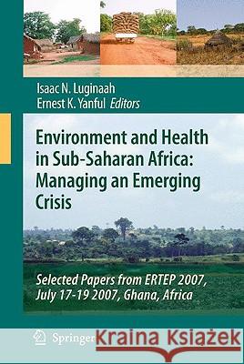 Environment and Health in Sub-Saharan Africa: Managing an Emerging Crisis: Selected Papers from ERTEP 2007, July 17-19 2007, Ghana, Africa Luginaah, Isaac N. 9781402093814 Springer