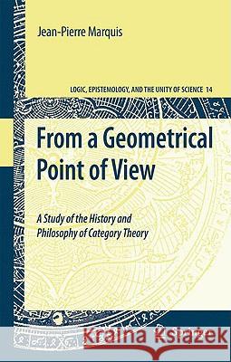 From a Geometrical Point of View: A Study of the History and Philosophy of Category Theory Marquis, Jean-Pierre 9781402093838 Springer