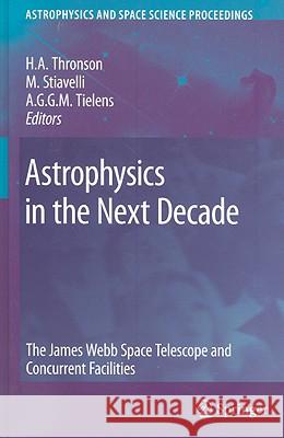 Astrophysics in the Next Decade: The James Webb Space Telescope and Concurrent Facilities Thronson, Harley a. 9781402094569