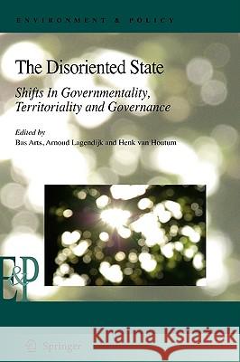 The Disoriented State: Shifts in Governmentality, Territoriality and Governance Arts, Bas 9781402094798 0