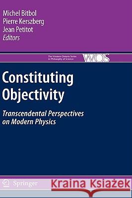 Constituting Objectivity: Transcendental Perspectives on Modern Physics Bitbol, Michael 9781402095092 Springer