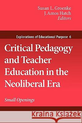 Critical Pedagogy and Teacher Education in the Neoliberal Era: Small Openings Groenke, Susan L. 9781402095870 Springer