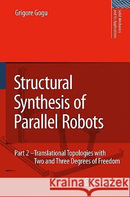 Structural Synthesis of Parallel Robots: Part 2: Translational Topologies with Two and Three Degrees of Freedom Gogu, Grigore 9781402097935