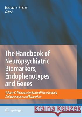 The Handbook of Neuropsychiatric Biomarkers, Endophenotypes and Genes: Volume II: Neuroanatomical and Neuroimaging Endophenotypes and Biomarkers Ritsner, Michael S. 9781402098307