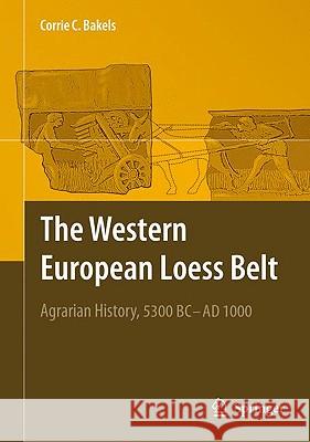 The Western European Loess Belt: Agrarian History, 5300 BC - Ad 1000 Bakels, Corrie C. 9781402098390