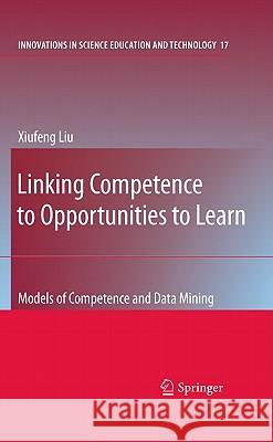 Linking Competence to Opportunities to Learn: Models of Competence and Data Mining Liu, Xiufeng 9781402099106 Springer