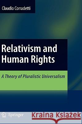 Relativism and Human Rights: A Theory of Pluralistic Universalism Corradetti, Claudio 9781402099854