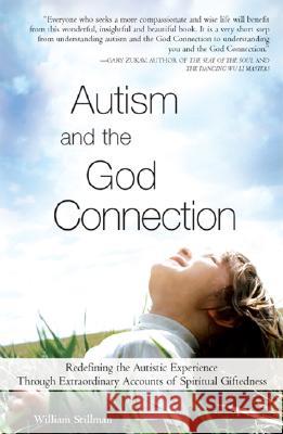 Autism and the God Connection: Redefining the Autistic Experience Through Extraordinary Accounts of Spiritual Giftedness William Stillman 9781402206498