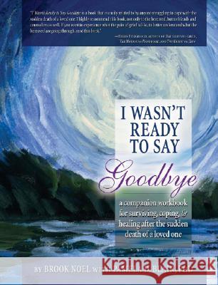 I Wasn't Ready to Say Goodbye Workbook: A Companion Workbook for Surviving, Coping, & Healing After the Sudden Death of a Loved One Brook Noel, Pamela D Blair, PhD 9781402212390 Sourcebooks, Inc