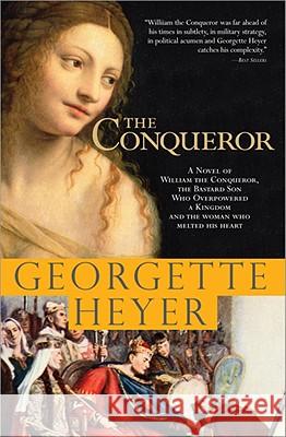 The Conqueror: A Novel of William the Conqueror, the Bastard Son Who Overpowered a Kingdom and the Woman Who Melted His Heart Georgette Heyer 9781402213557 