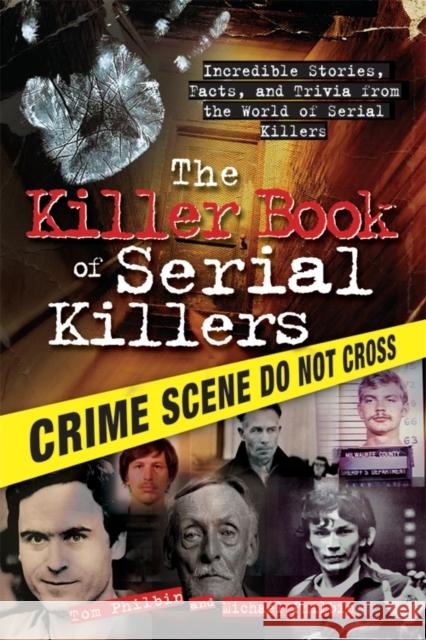 The Killer Book of Serial Killers: Incredible Stories, Facts and Trivia from the World of Serial Killers Tom Philbin 9781402213854